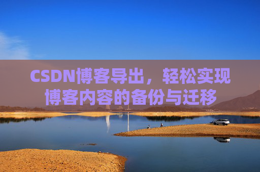 CSDN博客导出，轻松实现博客内容的备份与迁移